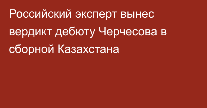 Российский эксперт вынес вердикт дебюту Черчесова в сборной Казахстана