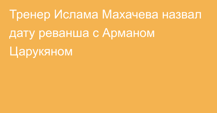 Тренер Ислама Махачева назвал дату реванша с Арманом Царукяном