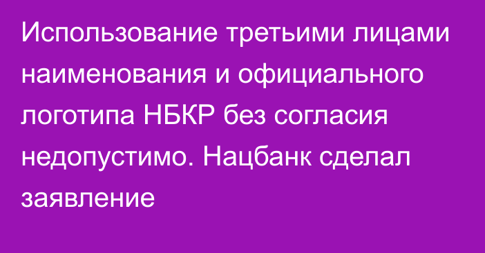 Использование третьими лицами наименования и официального логотипа НБКР без согласия недопустимо. Нацбанк сделал заявление