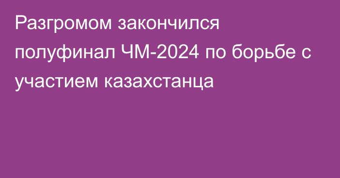 Разгромом закончился полуфинал ЧМ-2024 по борьбе с участием казахстанца