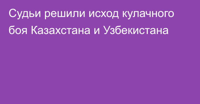 Судьи решили исход кулачного боя Казахстана и Узбекистана