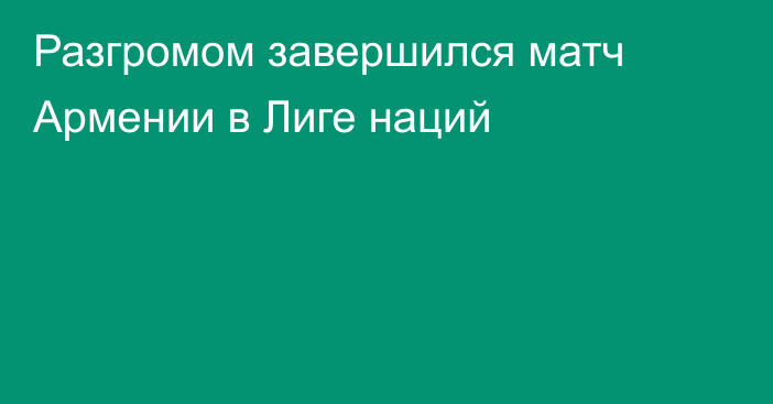 Разгромом завершился матч Армении в Лиге наций