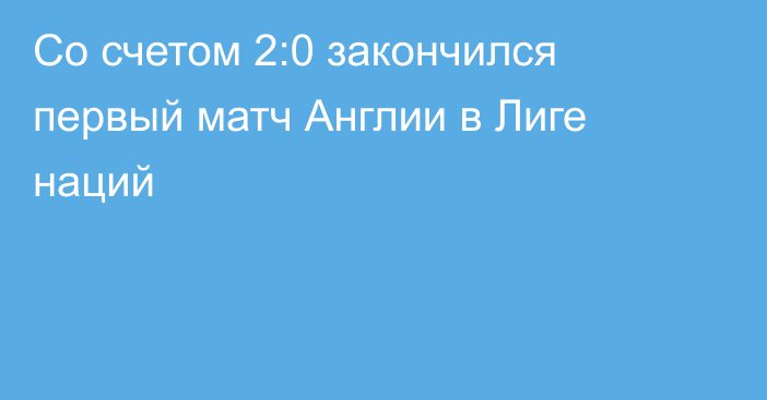 Со счетом 2:0 закончился первый матч Англии в Лиге наций