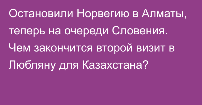 Остановили Норвегию в Алматы, теперь на очереди Словения. Чем закончится второй визит в Любляну для Казахстана?