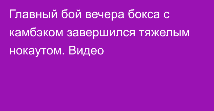 Главный бой вечера бокса с камбэком завершился тяжелым нокаутом. Видео