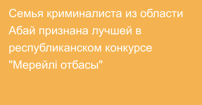 Семья криминалиста из области Абай признана лучшей в республиканском конкурсе 