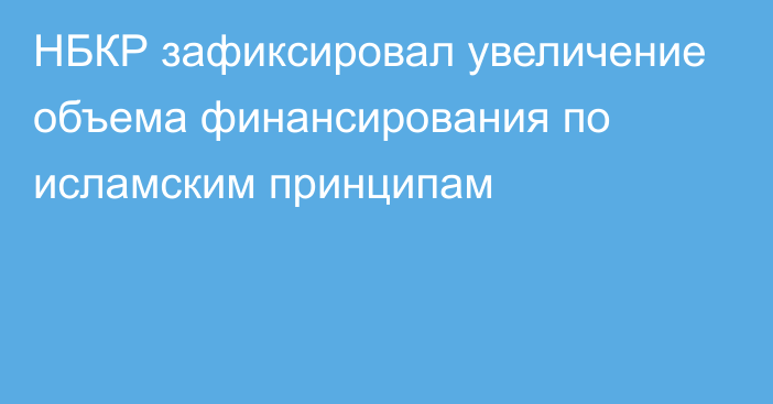 НБКР зафиксировал увеличение объема финансирования по исламским принципам