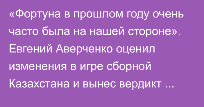 «Фортуна в прошлом году очень часто была на нашей стороне». Евгений Аверченко оценил изменения в игре сборной Казахстана и вынес вердикт противостоянию со Словенией