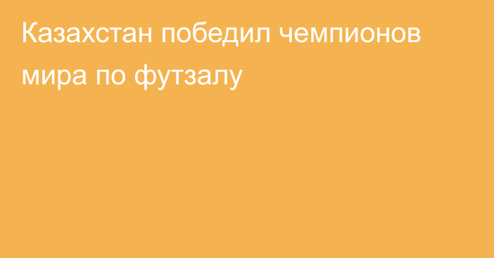 Казахстан победил чемпионов мира по футзалу