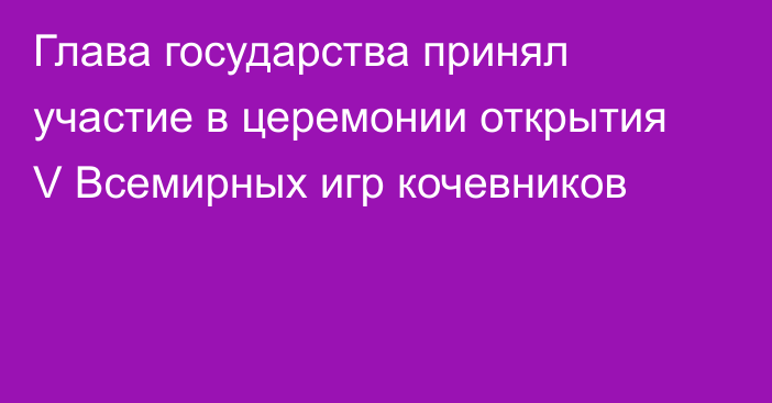 Глава государства принял участие в церемонии открытия V Всемирных игр кочевников