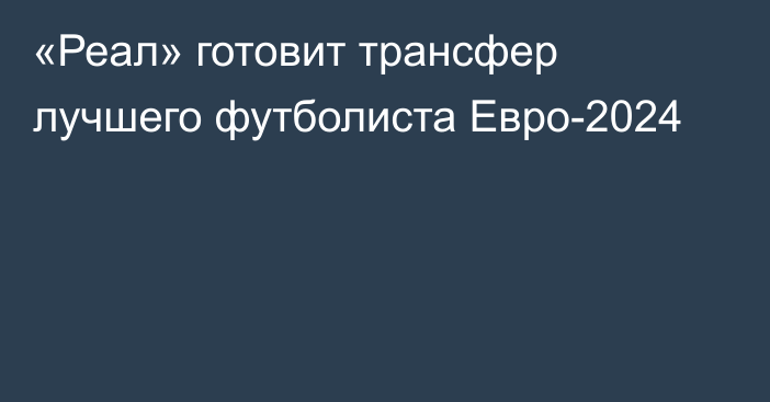 «Реал» готовит трансфер лучшего футболиста Евро-2024