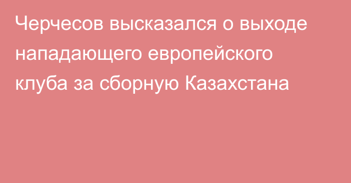 Черчесов высказался о выходе нападающего европейского клуба за сборную Казахстана