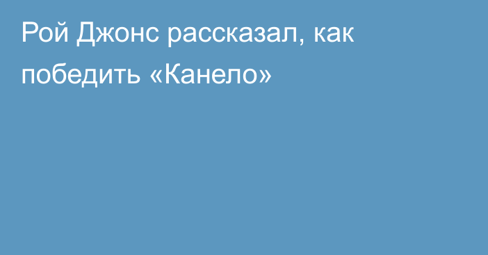 Рой Джонс рассказал, как победить «Канело»