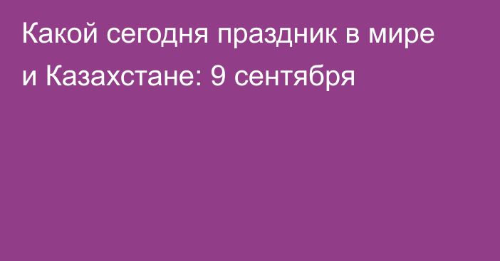 Какой сегодня праздник в мире и Казахстане: 9 сентября