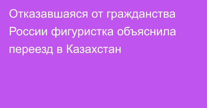 Отказавшаяся от гражданства России фигуристка объяснила переезд в Казахстан