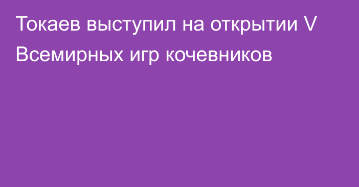 Токаев выступил на открытии V Всемирных игр кочевников