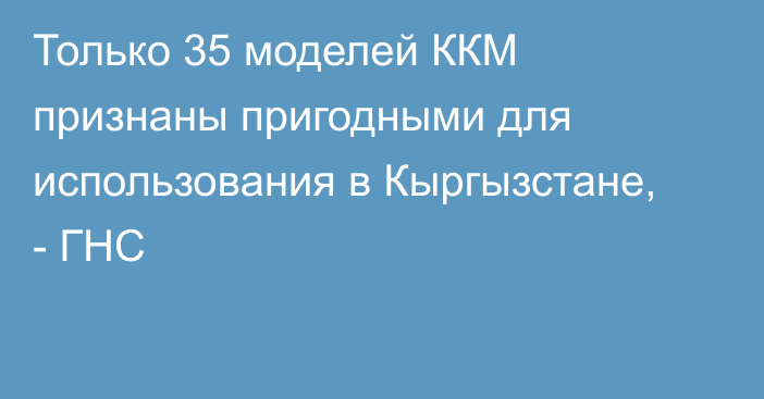 Только 35 моделей ККМ признаны пригодными для использования в Кыргызстане, - ГНС