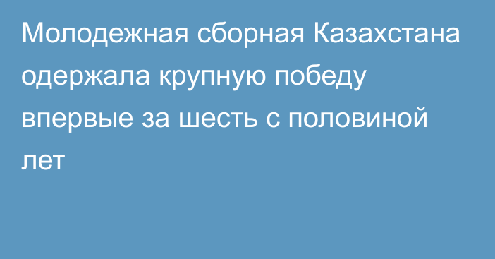 Молодежная сборная Казахстана одержала крупную победу впервые за шесть с половиной лет