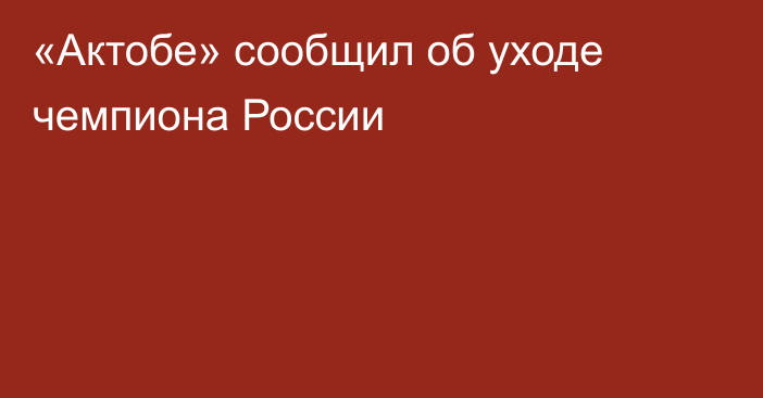 «Актобе» сообщил об уходе чемпиона России