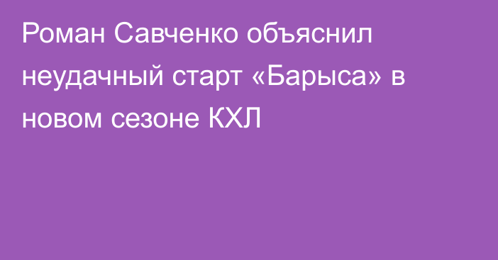 Роман Савченко объяснил неудачный старт «Барыса» в новом сезоне КХЛ