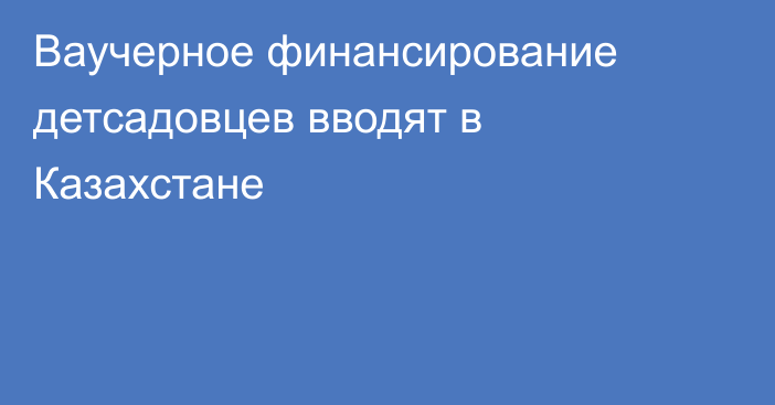 Ваучерное финансирование детсадовцев вводят в Казахстане