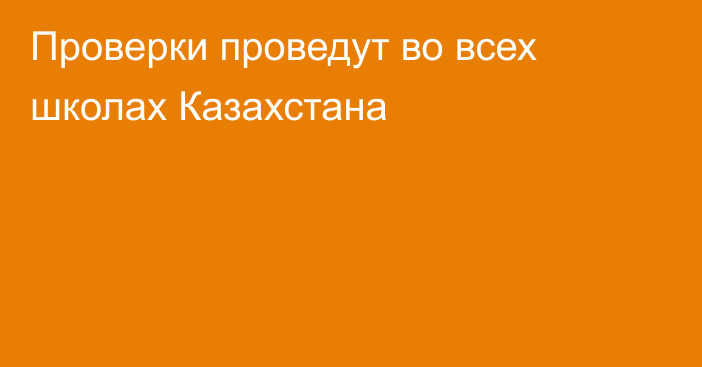 Проверки проведут во всех школах Казахстана