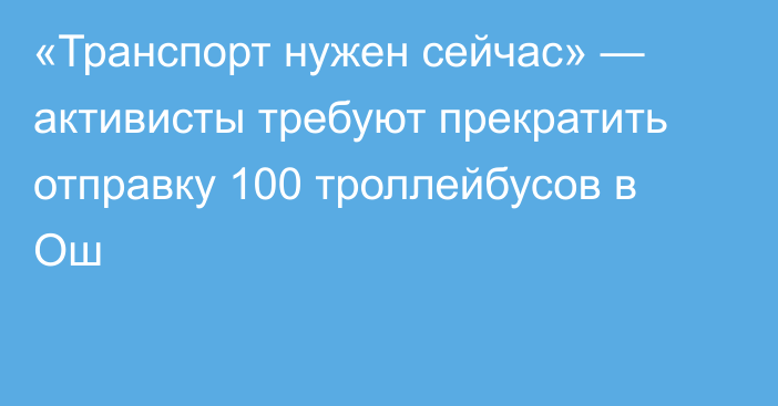 «Транспорт нужен сейчас» — активисты требуют прекратить отправку 100 троллейбусов в Ош