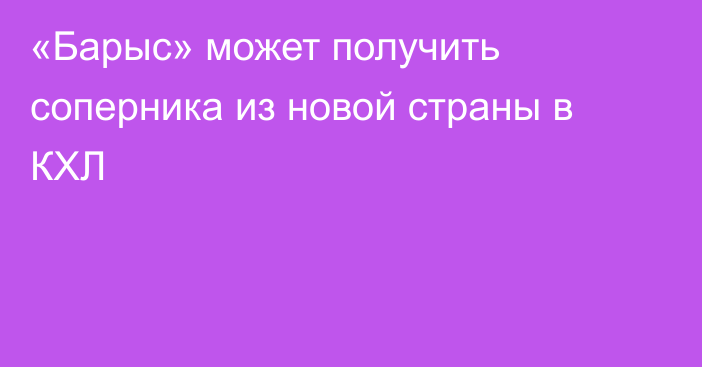 «Барыс» может получить соперника из новой страны в КХЛ