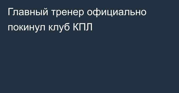 Главный тренер официально покинул клуб КПЛ