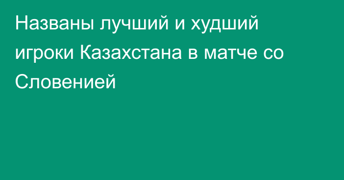 Названы лучший и худший игроки Казахстана в матче со Словенией