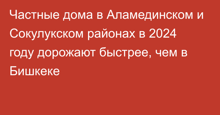 Частные дома в Аламединском и Сокулукском районах в 2024 году дорожают быстрее, чем в Бишкеке