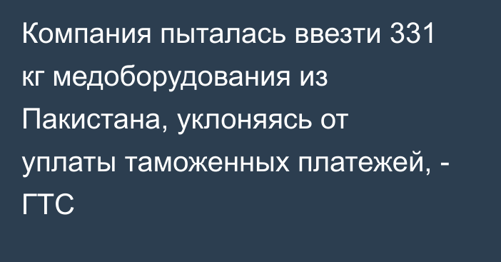 Компания пыталась ввезти 331 кг медоборудования из Пакистана, уклоняясь от уплаты таможенных платежей, - ГТС