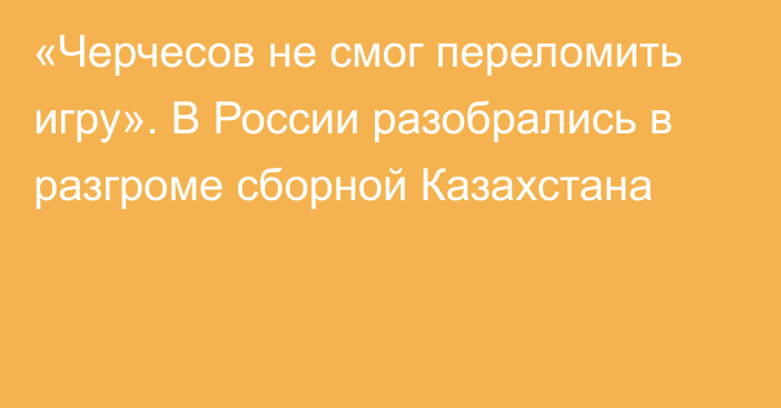 «Черчесов не смог переломить игру». В России разобрались в разгроме сборной Казахстана