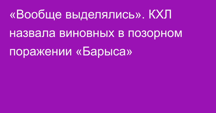 «Вообще выделялись». КХЛ назвала виновных в позорном поражении «Барыса»