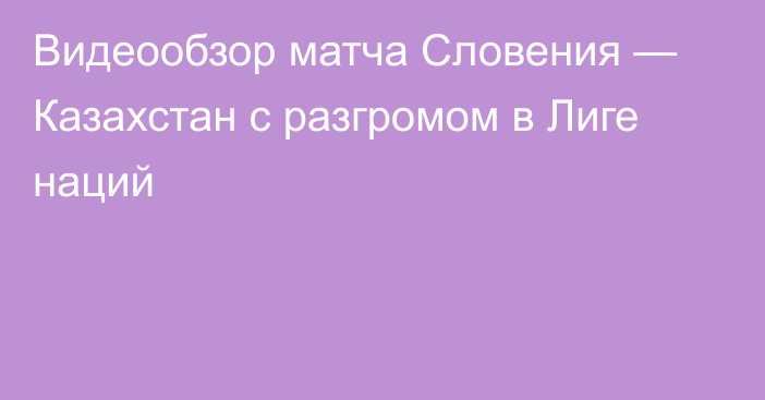 Видеообзор матча Словения — Казахстан с разгромом в Лиге наций