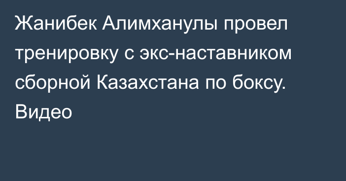 Жанибек Алимханулы провел тренировку с экс-наставником сборной Казахстана по боксу. Видео