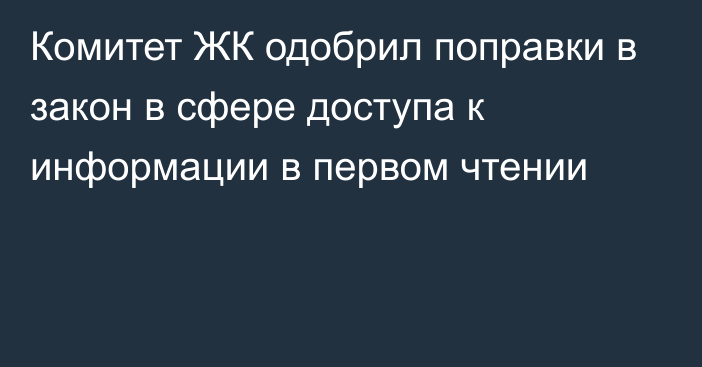 Комитет ЖК одобрил поправки в закон в сфере доступа к информации в первом чтении