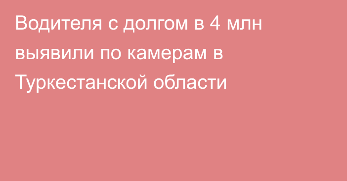 Водителя с долгом в 4 млн выявили по камерам в Туркестанской области