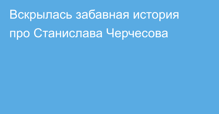 Вскрылась забавная история про Станислава Черчесова