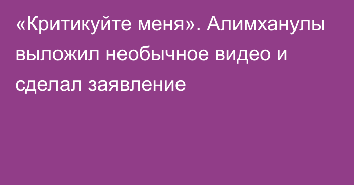 «Критикуйте меня». Алимханулы выложил необычное видео и сделал заявление