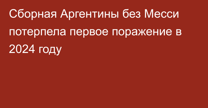 Сборная Аргентины без Месси потерпела первое поражение в 2024 году