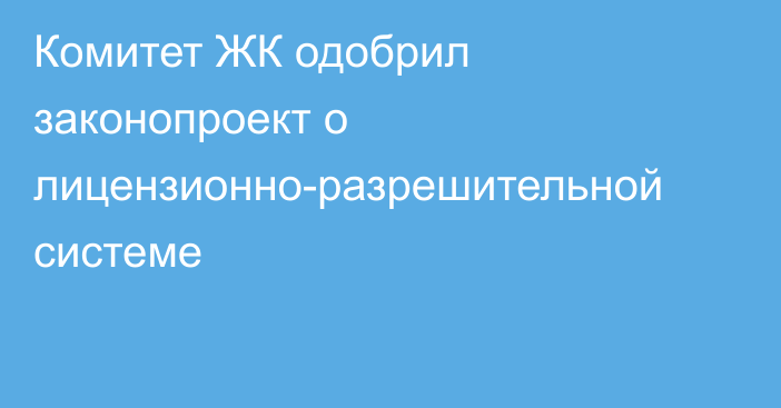 Комитет ЖК одобрил законопроект о лицензионно-разрешительной системе