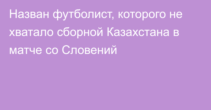 Назван футболист, которого не хватало сборной Казахстана в матче со Словений