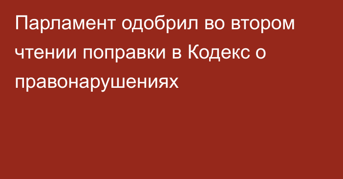 Парламент одобрил во втором чтении поправки в Кодекс о правонарушениях