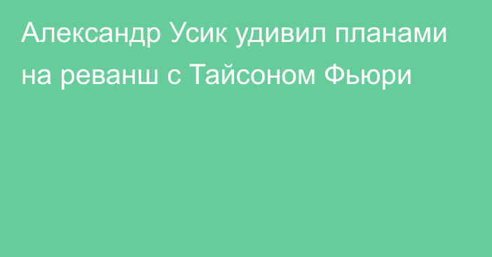 Александр Усик удивил планами на реванш с Тайсоном Фьюри