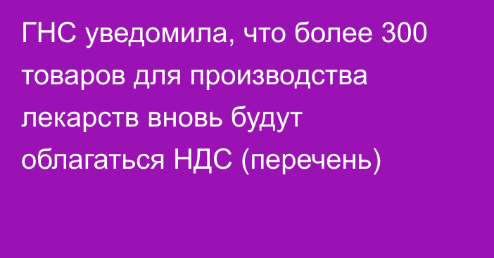 ГНС уведомила, что более 300 товаров для производства лекарств вновь будут облагаться НДС (перечень)