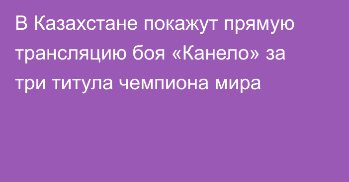 В Казахстане покажут прямую трансляцию боя «Канело» за три титула чемпиона мира