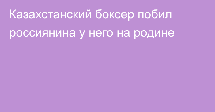 Казахстанский боксер побил россиянина у него на родине