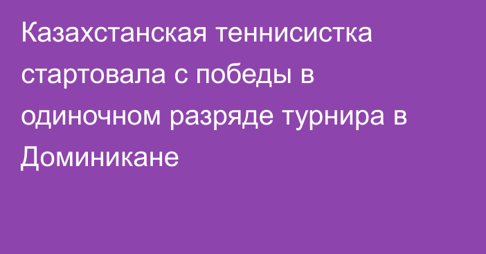 Казахстанская теннисистка стартовала с победы в одиночном разряде турнира в Доминикане