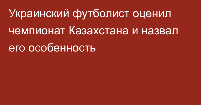 Украинский футболист оценил чемпионат Казахстана и назвал его особенность